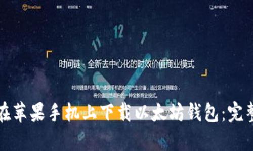 如何在苹果手机上下载以太坊钱包:完整指南