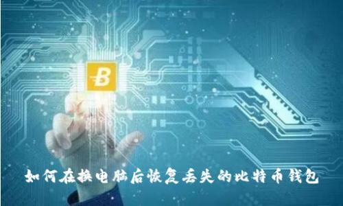 如何在换电脑后恢复丢失的比特币钱包